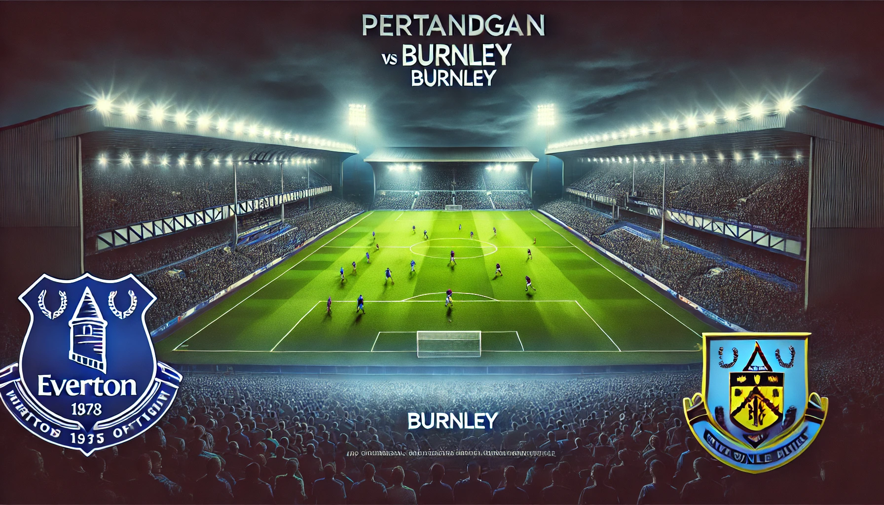 Pertandingan Everton Vs Burnley Prediksi Skor Panas Premier League